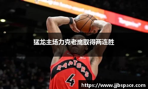 猛龙主场力克老鹰取得两连胜