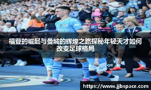 福登的崛起与曼城的辉煌之路探秘年轻天才如何改变足球格局